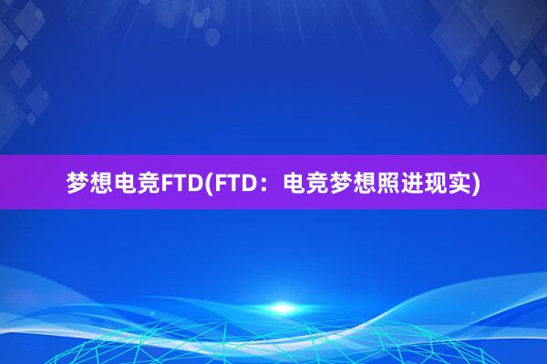 梦想电竞FTD(FTD：电竞梦想照进现实)