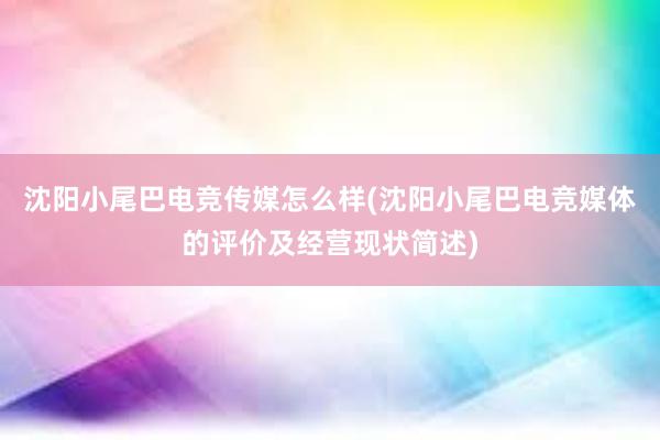 沈阳小尾巴电竞传媒怎么样(沈阳小尾巴电竞媒体的评价及经营现状简述)