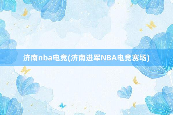 济南nba电竞(济南进军NBA电竞赛场)