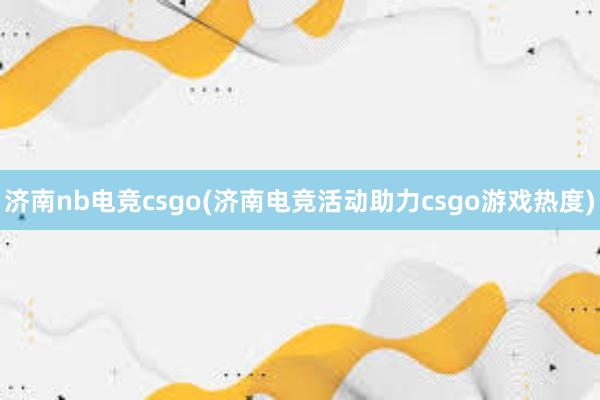 济南nb电竞csgo(济南电竞活动助力csgo游戏热度)