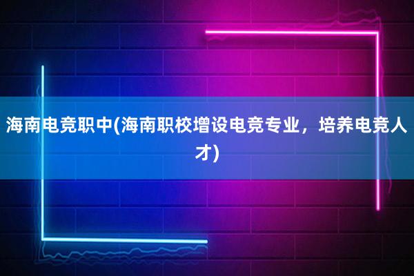 海南电竞职中(海南职校增设电竞专业，培养电竞人才)