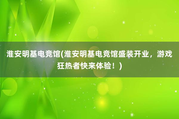 淮安明基电竞馆(淮安明基电竞馆盛装开业，游戏狂热者快来体验！)