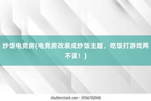 炒饭电竞房(电竞房改装成炒饭主题，吃饭打游戏两不误！)