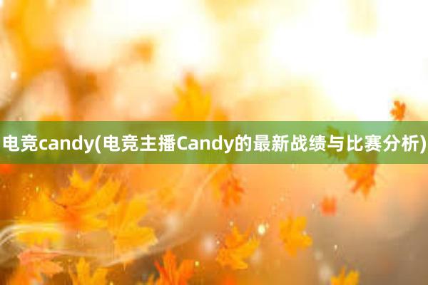 电竞candy(电竞主播Candy的最新战绩与比赛分析)