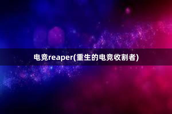 电竞reaper(重生的电竞收割者)