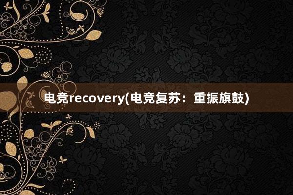 电竞recovery(电竞复苏：重振旗鼓)