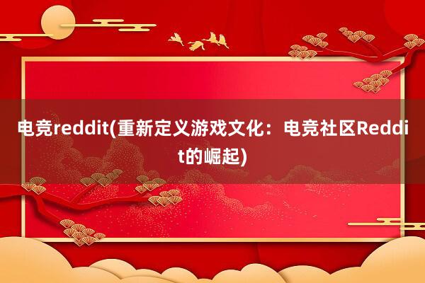 电竞reddit(重新定义游戏文化：电竞社区Reddit的崛起)