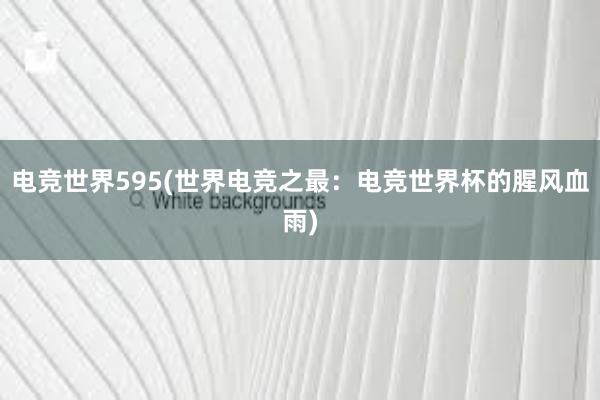 电竞世界595(世界电竞之最：电竞世界杯的腥风血雨)