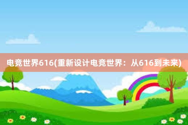 电竞世界616(重新设计电竞世界：从616到未来)