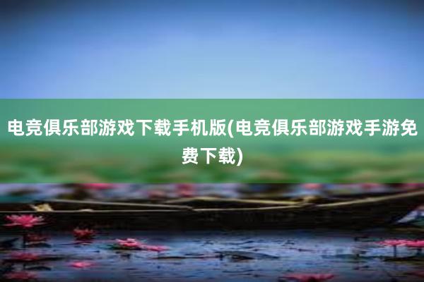 电竞俱乐部游戏下载手机版(电竞俱乐部游戏手游免费下载)