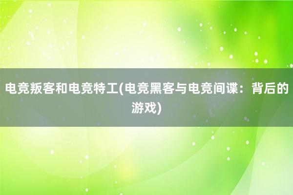 电竞叛客和电竞特工(电竞黑客与电竞间谍：背后的游戏)