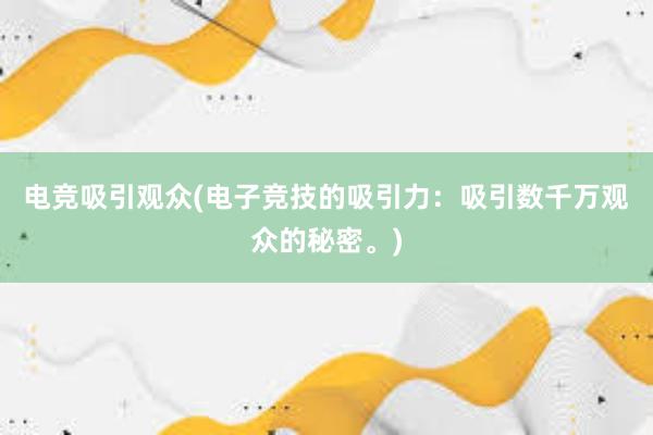 电竞吸引观众(电子竞技的吸引力：吸引数千万观众的秘密。)