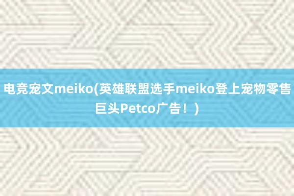 电竞宠文meiko(英雄联盟选手meiko登上宠物零售巨头Petco广告！)