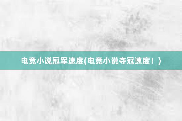 电竞小说冠军速度(电竞小说夺冠速度！)