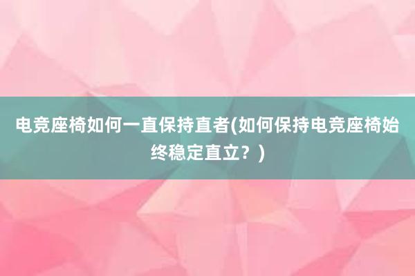 电竞座椅如何一直保持直者(如何保持电竞座椅始终稳定直立？)