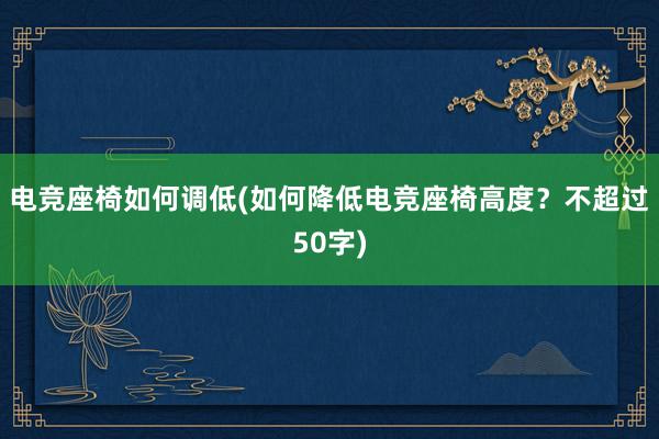 电竞座椅如何调低(如何降低电竞座椅高度？不超过50字)