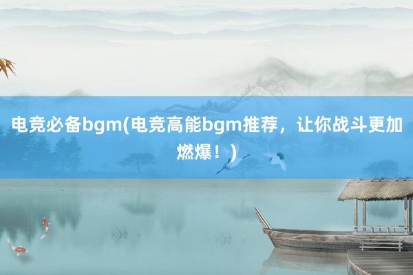 电竞必备bgm(电竞高能bgm推荐，让你战斗更加燃爆！)