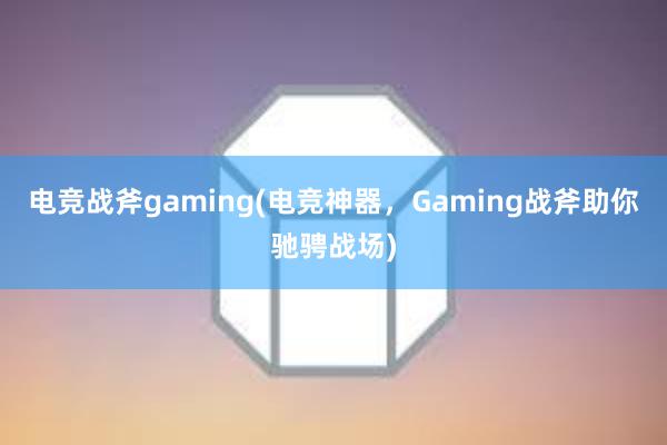 电竞战斧gaming(电竞神器，Gaming战斧助你驰骋战场)