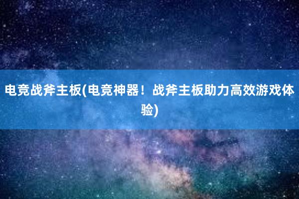 电竞战斧主板(电竞神器！战斧主板助力高效游戏体验)