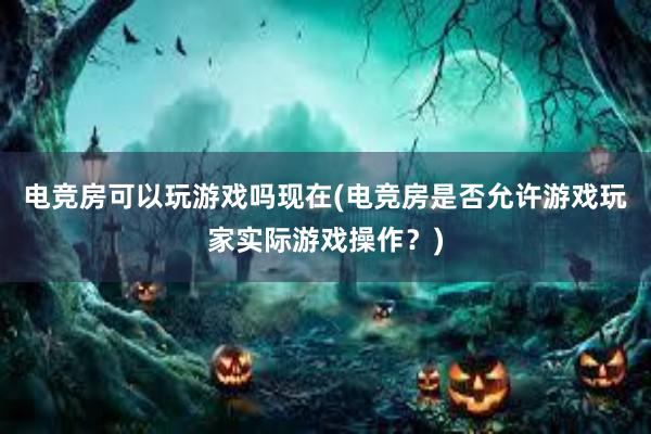 电竞房可以玩游戏吗现在(电竞房是否允许游戏玩家实际游戏操作？)