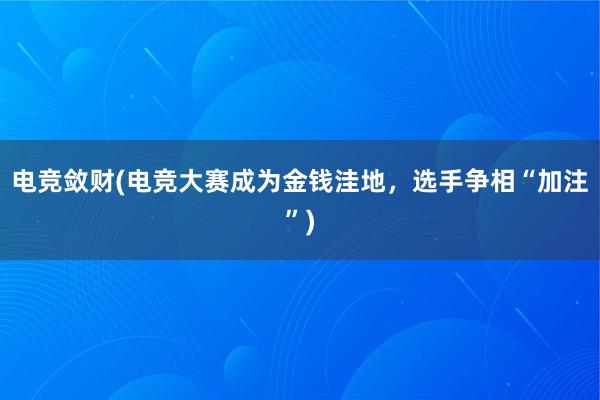 电竞敛财(电竞大赛成为金钱洼地，选手争相“加注”)