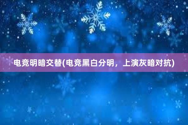 电竞明暗交替(电竞黑白分明，上演灰暗对抗)