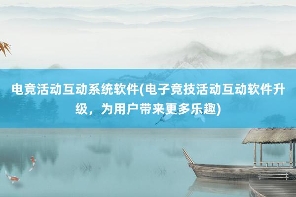 电竞活动互动系统软件(电子竞技活动互动软件升级，为用户带来更多乐趣)