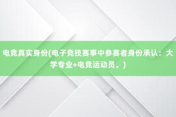 电竞真实身份(电子竞技赛事中参赛者身份承认：大学专业+电竞运动员。)