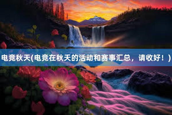 电竞秋天(电竞在秋天的活动和赛事汇总，请收好！)