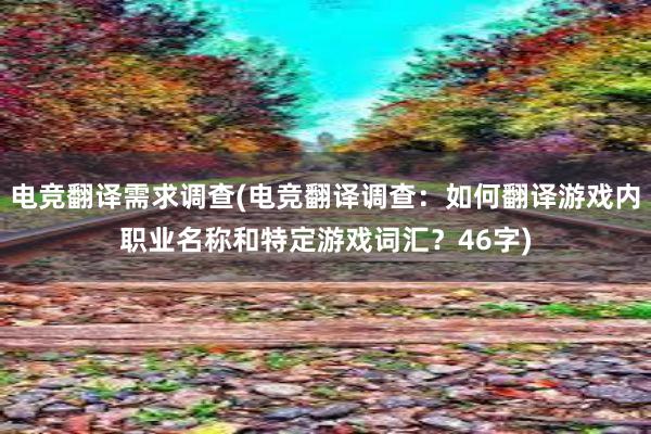 电竞翻译需求调查(电竞翻译调查：如何翻译游戏内职业名称和特定游戏词汇？46字)