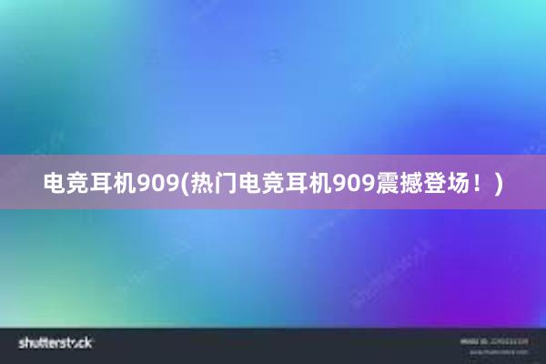 电竞耳机909(热门电竞耳机909震撼登场！)