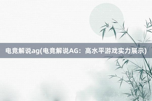 电竞解说ag(电竞解说AG：高水平游戏实力展示)