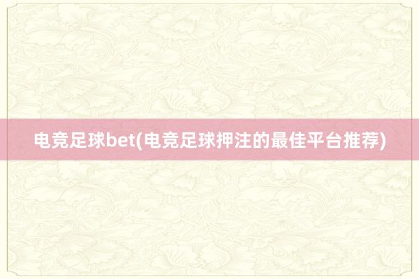 电竞足球bet(电竞足球押注的最佳平台推荐)