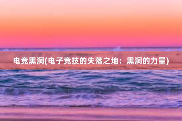 电竞黑洞(电子竞技的失落之地：黑洞的力量)