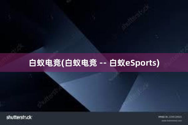 白蚁电竞(白蚁电竞 -- 白蚁eSports)