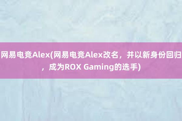 网易电竞Alex(网易电竞Alex改名，并以新身份回归，成为ROX Gaming的选手)