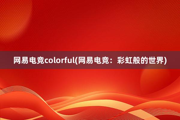 网易电竞colorful(网易电竞：彩虹般的世界)