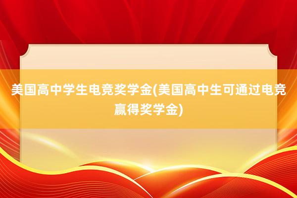 美国高中学生电竞奖学金(美国高中生可通过电竞赢得奖学金)