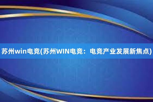 苏州win电竞(苏州WIN电竞：电竞产业发展新焦点)