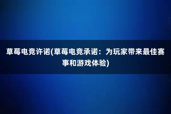 草莓电竞许诺(草莓电竞承诺：为玩家带来最佳赛事和游戏体验)