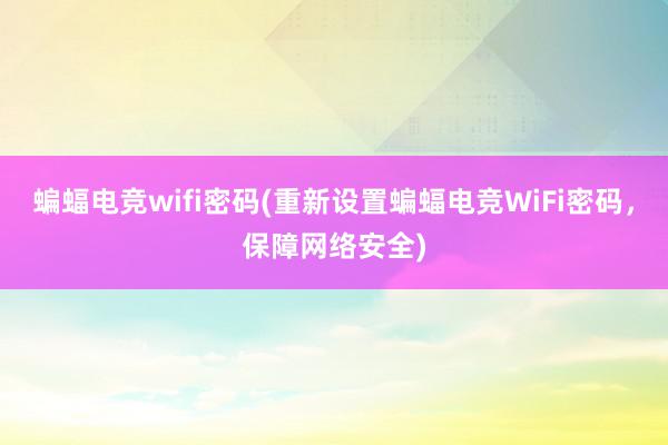 蝙蝠电竞wifi密码(重新设置蝙蝠电竞WiFi密码，保障网络安全)