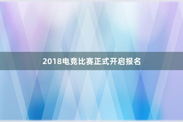 2018电竞比赛正式开启报名