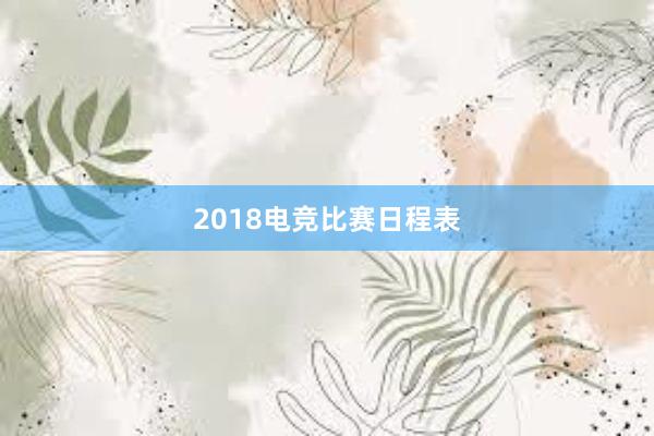 2018电竞比赛日程表