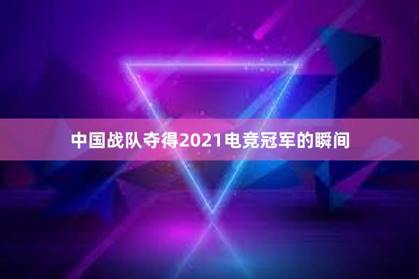 中国战队夺得2021电竞冠军的瞬间