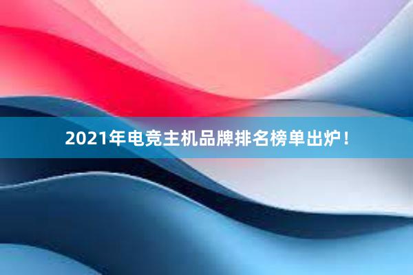 2021年电竞主机品牌排名榜单出炉！