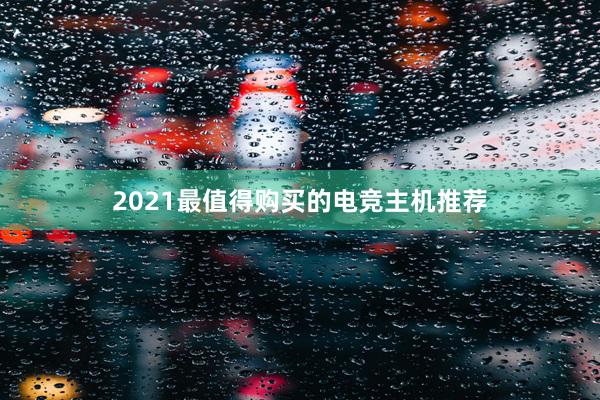 2021最值得购买的电竞主机推荐