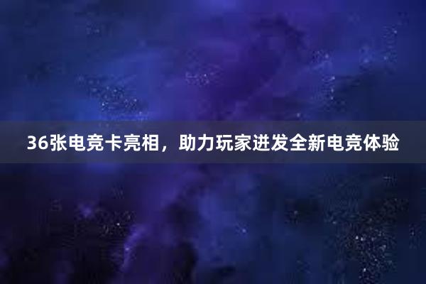 36张电竞卡亮相，助力玩家迸发全新电竞体验