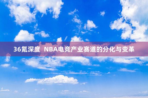 36氪深度  NBA电竞产业赛道的分化与变革