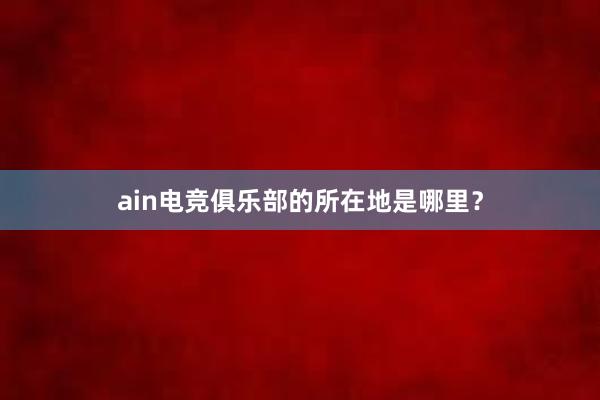 ain电竞俱乐部的所在地是哪里？