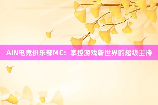 AIN电竞俱乐部MC：掌控游戏新世界的超级主持